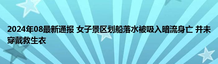 2024年08最新通报 女子景区划船落水被吸入暗流身亡 并未穿戴救生衣