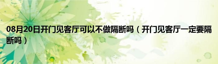 08月20日开门见客厅可以不做隔断吗（开门见客厅一定要隔断吗）