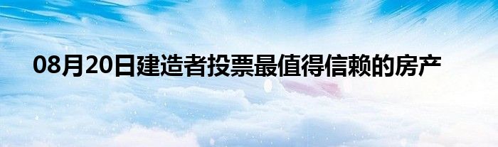 08月20日建造者投票最值得信赖的房产