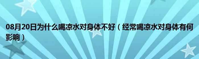 08月20日为什么喝凉水对身体不好（经常喝凉水对身体有何影响）