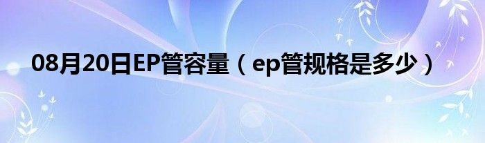 08月20日EP管容量（ep管规格是多少）