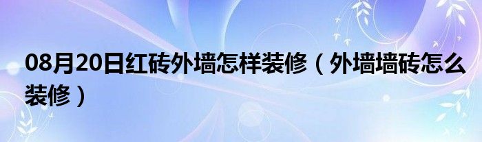 08月20日红砖外墙怎样装修（外墙墙砖怎么装修）