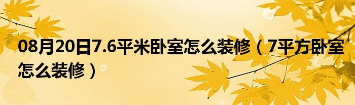 08月20日7.6平米卧室怎么装修（7平方卧室怎么装修）