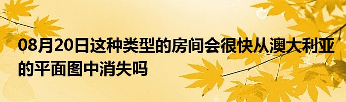 08月20日这种类型的房间会很快从澳大利亚的平面图中消失吗