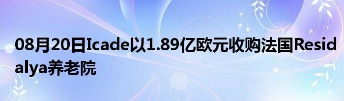 08月20日Icade以1.89亿欧元收购法国Residalya养老院