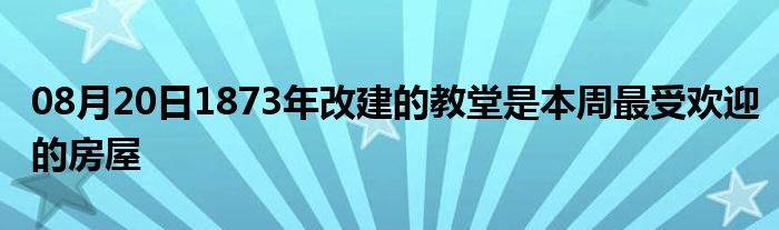 08月20日1873年改建的教堂是本周最受欢迎的房屋