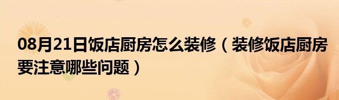 08月21日饭店厨房怎么装修（装修饭店厨房要注意哪些问题）