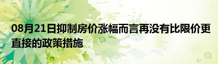 08月21日抑制房价涨幅而言再没有比限价更直接的政策措施