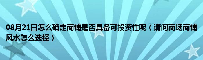 08月21日怎么确定商铺是否具备可投资性呢（请问商场商铺风水怎么选择）