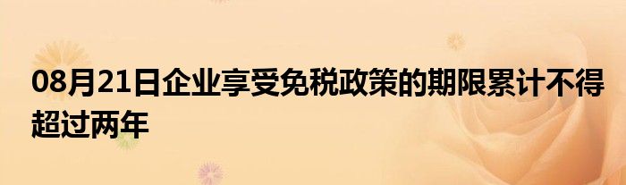 08月21日企业享受免税政策的期限累计不得超过两年