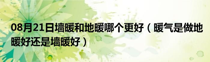 08月21日墙暖和地暖哪个更好（暖气是做地暖好还是墙暖好）