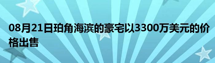 08月21日珀角海滨的豪宅以3300万美元的价格出售