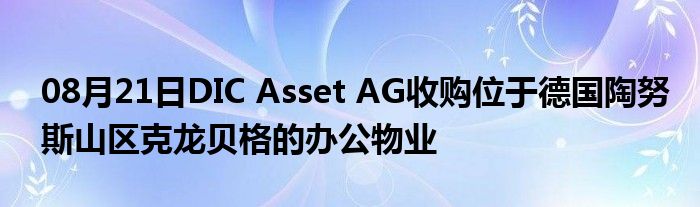 08月21日DIC Asset AG收购位于德国陶努斯山区克龙贝格的办公物业