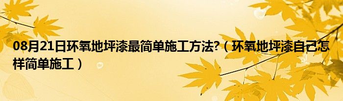 08月21日环氧地坪漆最简单施工方法?（环氧地坪漆自己怎样简单施工）