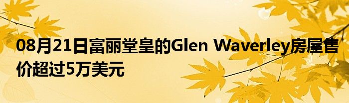 08月21日富丽堂皇的Glen Waverley房屋售价超过5万美元