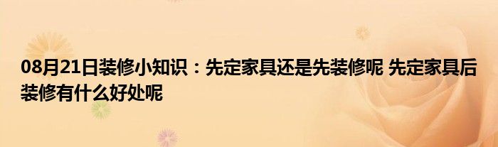 08月21日装修小知识：先定家具还是先装修呢 先定家具后装修有什么好处呢