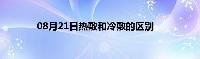 08月21日热敷和冷敷的区别