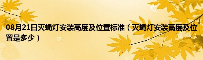 08月21日灭蝇灯安装高度及位置标准（灭蝇灯安装高度及位置是多少）