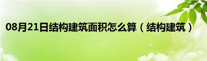 08月21日结构建筑面积怎么算（结构建筑）