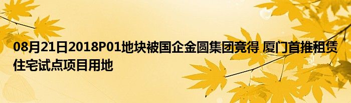 08月21日2018P01地块被国企金圆集团竞得 厦门首推租赁住宅试点项目用地