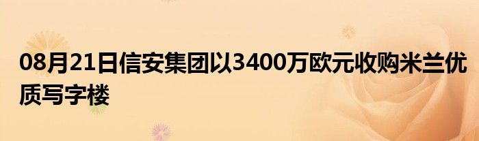 08月21日信安集团以3400万欧元收购米兰优质写字楼