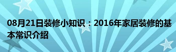 08月21日装修小知识：2016年家居装修的基本常识介绍