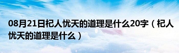 08月21日杞人忧天的道理是什么20字（杞人忧天的道理是什么）