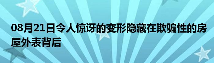 08月21日令人惊讶的变形隐藏在欺骗性的房屋外表背后