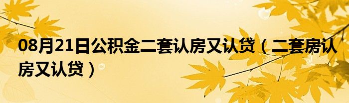 08月21日公积金二套认房又认贷（二套房认房又认贷）