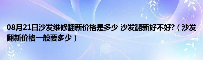 08月21日沙发维修翻新价格是多少 沙发翻新好不好?（沙发翻新价格一般要多少）