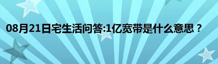 08月21日宅生活问答:1亿宽带是什么意思？