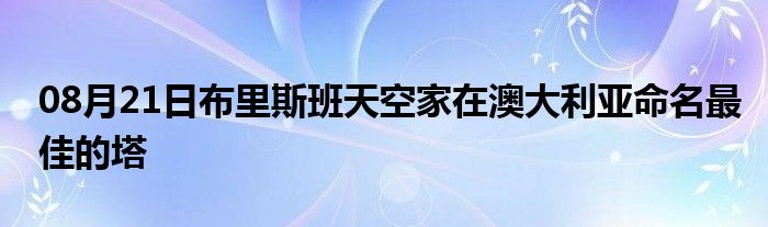 08月21日布里斯班天空家在澳大利亚命名最佳的塔