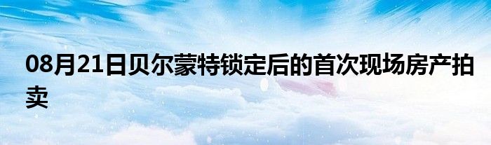 08月21日贝尔蒙特锁定后的首次现场房产拍卖