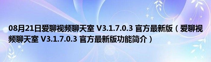 08月21日爱聊视频聊天室 V3.1.7.0.3 官方最新版（爱聊视频聊天室 V3.1.7.0.3 官方最新版功能简介）