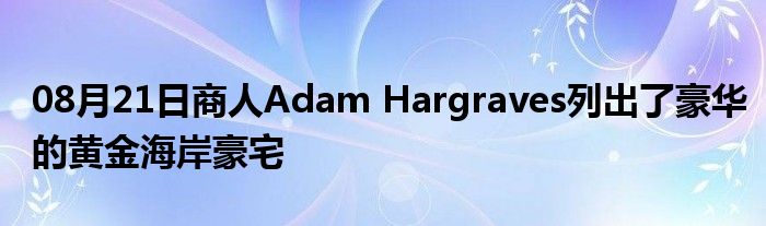 08月21日商人Adam Hargraves列出了豪华的黄金海岸豪宅