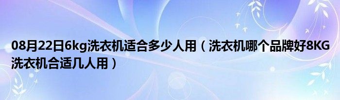 08月22日6kg洗衣机适合多少人用（洗衣机哪个品牌好8KG洗衣机合适几人用）