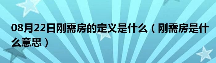 08月22日刚需房的定义是什么（刚需房是什么意思）