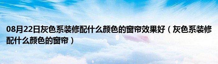 08月22日灰色系装修配什么颜色的窗帘效果好（灰色系装修配什么颜色的窗帘）