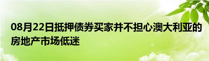 08月22日抵押债券买家并不担心澳大利亚的房地产市场低迷