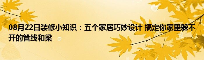 08月22日装修小知识：五个家居巧妙设计 搞定你家里躲不开的管线和梁