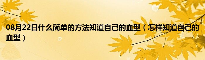 08月22日什么简单的方法知道自己的血型（怎样知道自己的血型）