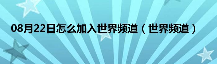 08月22日怎么加入世界频道（世界频道）