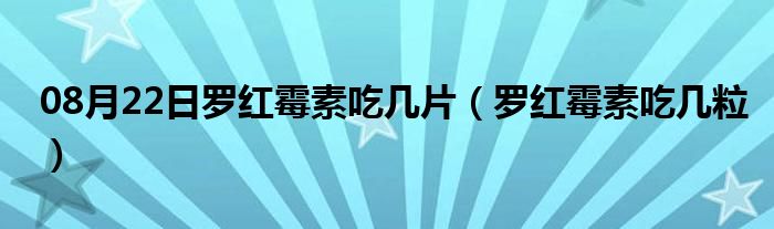 08月22日罗红霉素吃几片（罗红霉素吃几粒）