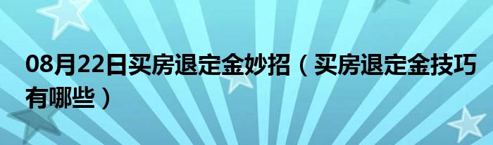 08月22日买房退定金妙招（买房退定金技巧有哪些）