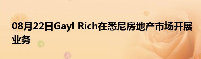 08月22日Gayl Rich在悉尼房地产市场开展业务