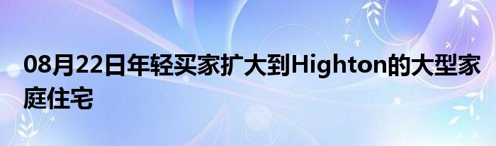 08月22日年轻买家扩大到Highton的大型家庭住宅