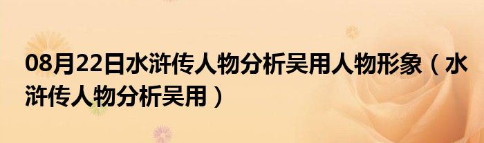 08月22日水浒传人物分析吴用人物形象（水浒传人物分析吴用）