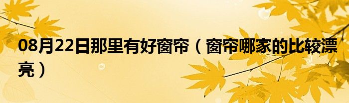 08月22日那里有好窗帘（窗帘哪家的比较漂亮）