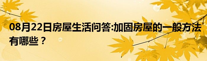 08月22日房屋生活问答:加固房屋的一般方法有哪些？