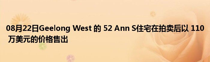 08月22日Geelong West 的 52 Ann S住宅在拍卖后以 110 万美元的价格售出